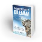 The Protestant's Dilemma: How the Reformation's Shocking Consequences Point to the Truth of Catholicism