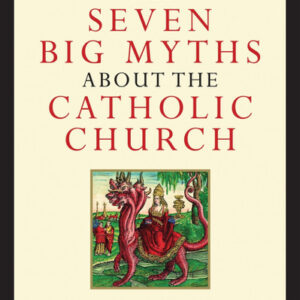 The Seven Big Myths About the Catholic Church